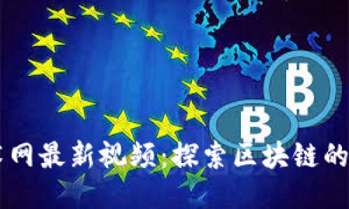 区块链技术网最新视频：探索区块链的未来与应用