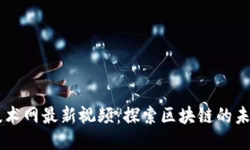 区块链技术网最新视频：探索区块链的未来与应用