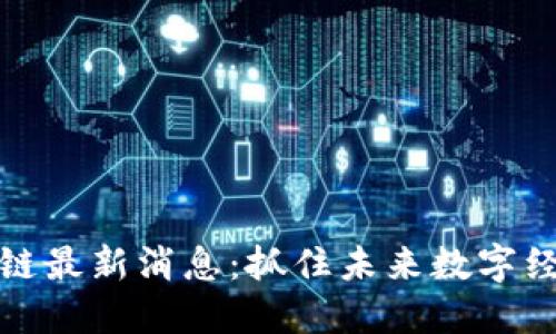 大兴区块链最新消息：抓住未来数字经济的机遇
