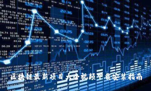 区块链最新项目大全视频下载安装指南