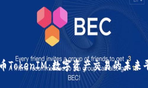 火币TokenIM：数字资产交易的未来平台