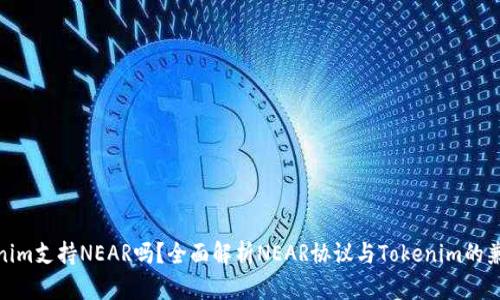 Tokenim支持NEAR吗?全面解析NEAR协议与Tokenim的兼容性