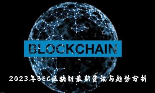 2023年BEC区块链最新资讯与趋势分析