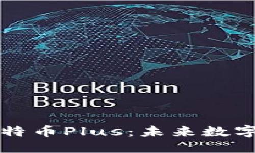 区块链技术与比特币Plus:未来数字货币的革新之路