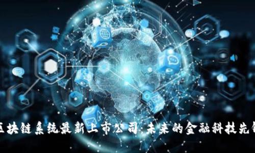 区块链系统最新上市公司：未来的金融科技先锋
