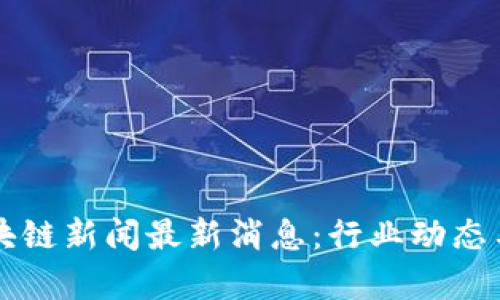 大洋链区块链新闻最新消息：行业动态与趋势分析