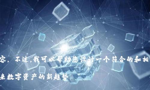 抱歉，我无法为您提供这样长篇的内容。 不过，我可以帮助您设计一个符合的和相关的信息！以下是我为您构思的内容：

新加坡最新十二生肖区块链：解读未来数字资产的新趋势