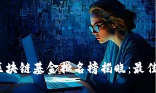 2023年最新区块链基金排名榜揭晓：最佳投资机会分析