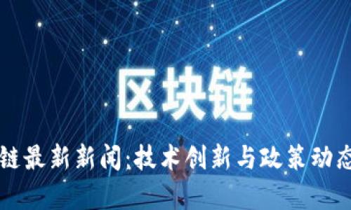 北京区块链最新新闻：技术创新与政策动态全面解析