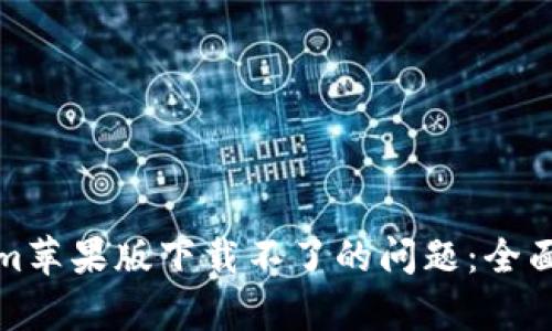 如何解决Tokenim苹果版下载不了的问题：全面分析与解决方案