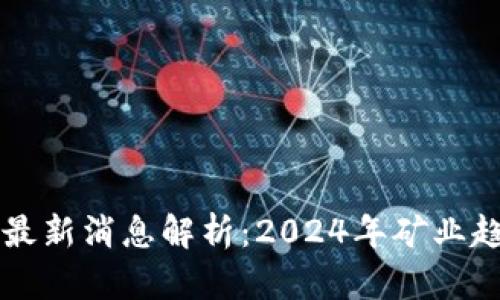 区块链芯动矿最新消息解析：2024年矿业趋势与技术革新