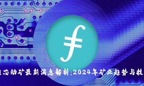 区块链芯动矿最新消息解析：2024年矿业趋势与技术革新