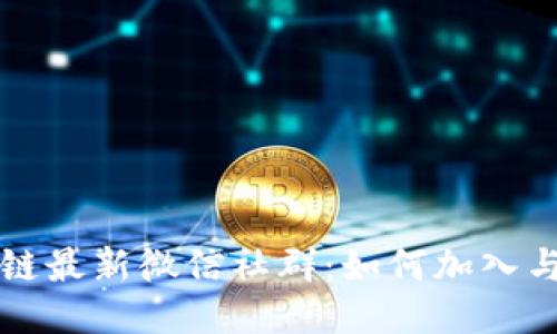 区块链最新微信社群：如何加入与交流