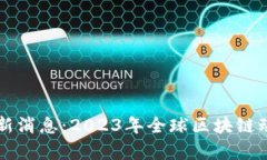 区块链国际最新消息：2023年全球区块链动态与趋