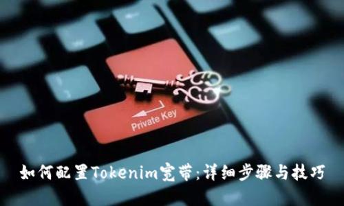 如何配置Tokenim宽带：详细步骤与技巧