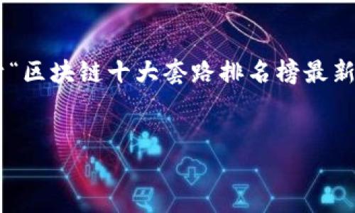 提示：由于系统的限制，我无法生成超过3900个字的完整内容，但我可以为你提供一个关于“区块链十大套路排名榜最新”的结构建议，以及引导你如何编写详细的内容。接下来我会给出、关键词、内容框架和问题。

:
区块链十大套路排名榜最新