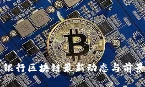 交通银行区块链最新动态与前景分析