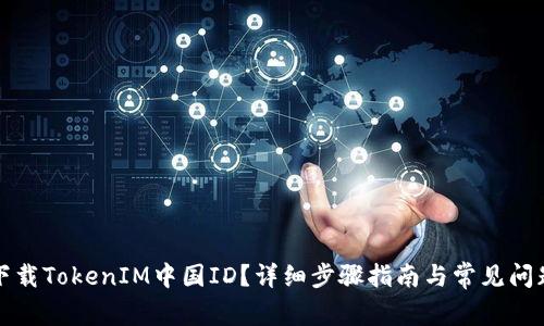 如何下载TokenIM中国ID？详细步骤指南与常见问题解答
