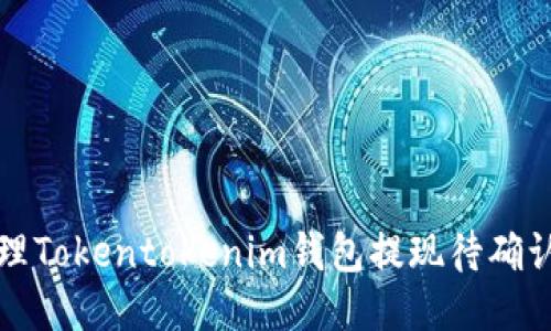 如何处理Tokentokenim钱包提现待确认的问题