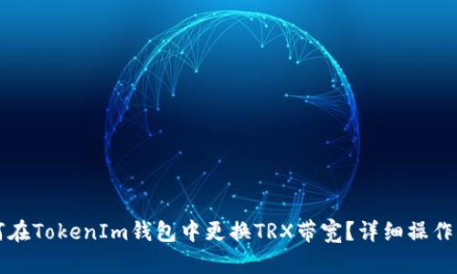 如何在TokenIm钱包中更换TRX带宽？详细操作指南