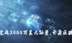 Tokenim完成3000万美元融资，开启区块链新篇章