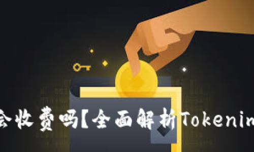 :
Tokenim会收费吗？全面解析Tokenim收费体系