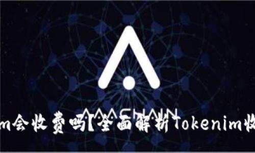 :
Tokenim会收费吗？全面解析Tokenim收费体系
