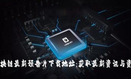 区块链最新预告片下载地址：获取最新资讯与资源