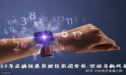2023年区块链最新财经新闻分析：突破与挑战并存