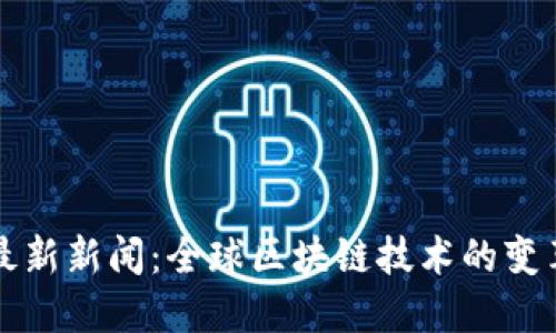 刘阳区块链最新新闻：全球区块链技术的变革和发展趋势