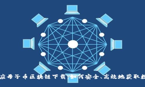 蝴蝶效应母子币区块链下载：如何安全、高效地获取数字资产