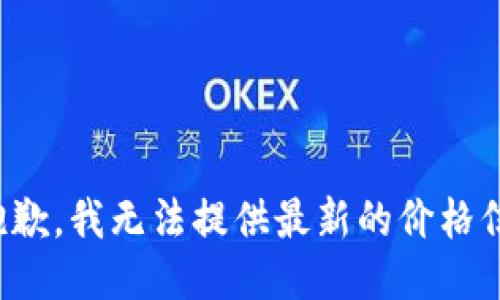 很抱歉，我无法提供最新的价格信息。