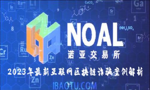 2023年最新互联网区块链诈骗案例解析