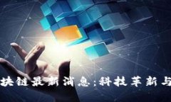 新一代区块链最新消息：科技革新与应用前景