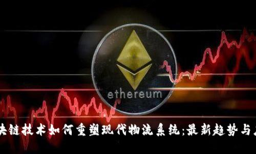 区块链技术如何重塑现代物流系统:最新趋势与应用