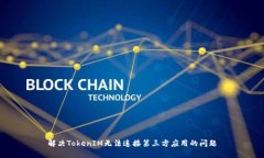 解决TokenIM无法连接第三方应用的问题