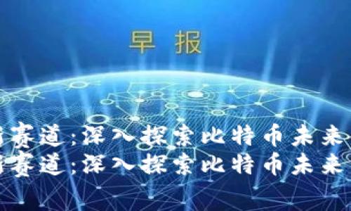 区块链新赛道：深入探索比特币未来发展趋势
区块链新赛道：深入探索比特币未来发展趋势