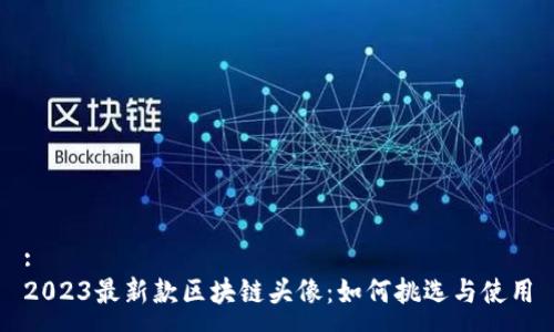 :
2023最新款区块链头像:如何挑选与使用