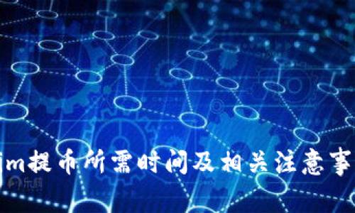 Tokenim提币所需时间及相关注意事项详解