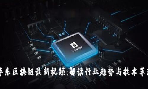 华乐区块链最新视频：解读行业趋势与技术革新