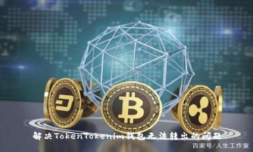 解决TokenTokenim钱包无法转出的问题
