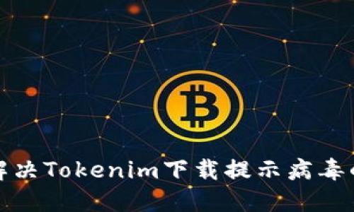 如何解决Tokenim下载提示病毒的问题
