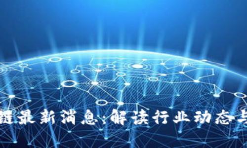 花开区块链最新消息:解读行业动态与未来趋势