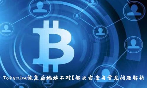 Tokenim恢复后地址不对？解决方案与常见问题解析