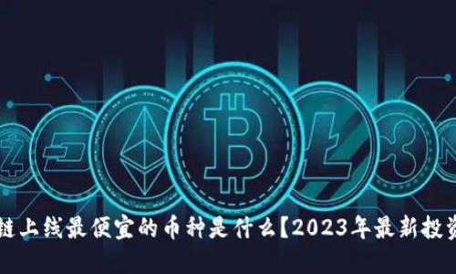 区块链上线最便宜的币种是什么？2023年最新投资指南