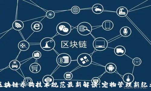   
区块链养狗技术规范最新解读：宠物管理新纪元