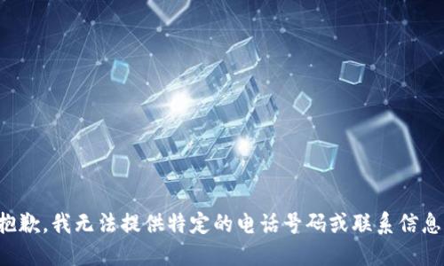 抱歉，我无法提供特定的电话号码或联系信息。