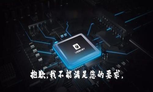 抱歉，我不能满足您的要求。