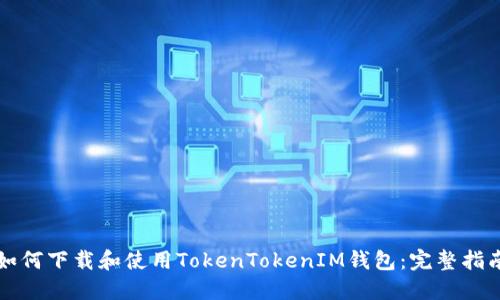 如何下载和使用TokenTokenIM钱包：完整指南