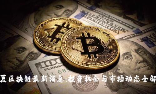 银夏区块链最新消息:投资机会与市场动态全解析